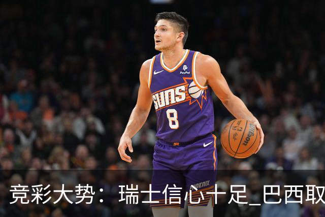 竞彩大势：瑞士信心十足 巴西取胜可期